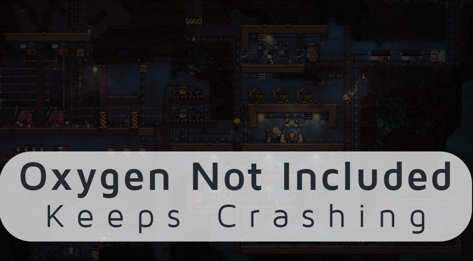 Oxygen Not Included Keeps Crashing